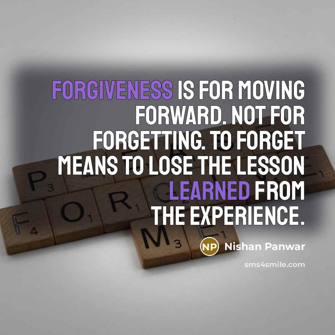 “Forgiveness is for moving forward. Not for forgetting. To forget means to lose the lesson learned from the experience.” quote by Nishan Panwar