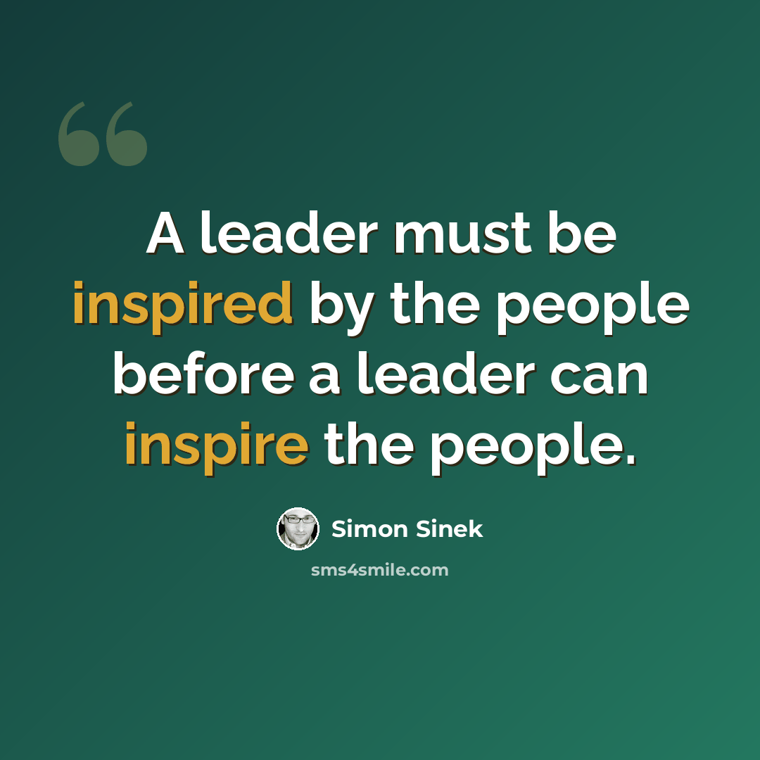“A leader must be inspired by the people before a leader can inspire the people.” quote by Simon Sinek