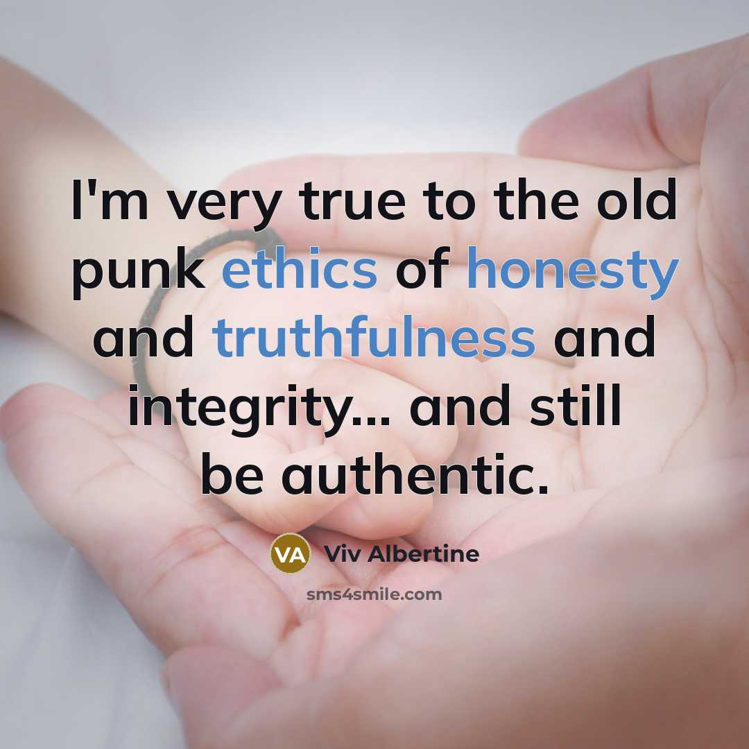 “I'm very true to the old punk ethics of honesty and truthfulness and integrity... and still be authentic.” quote by Viv Albertine