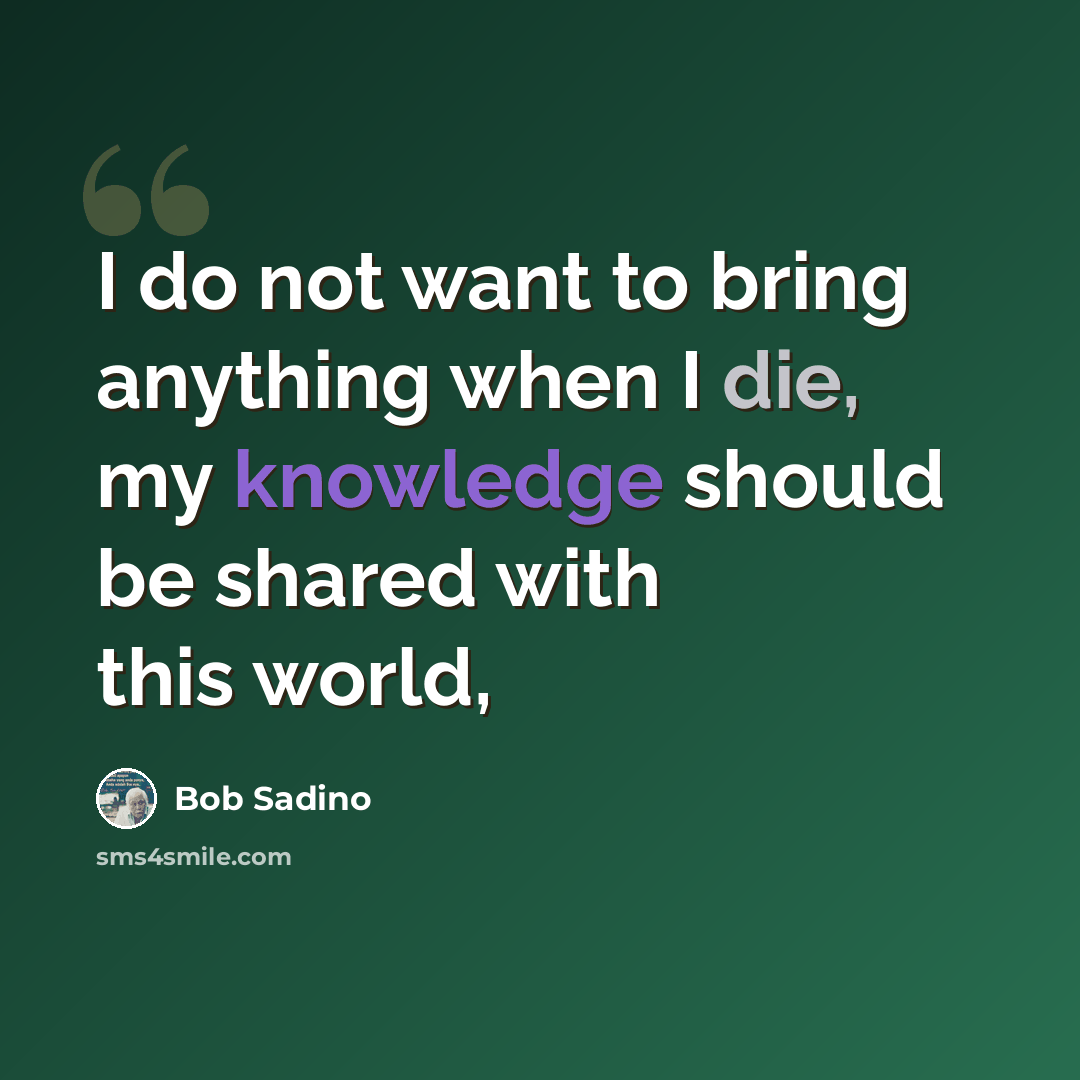 “I do not want to bring anything when I die, my knowledge should be shared with this world,” quote by Bob Sadino
