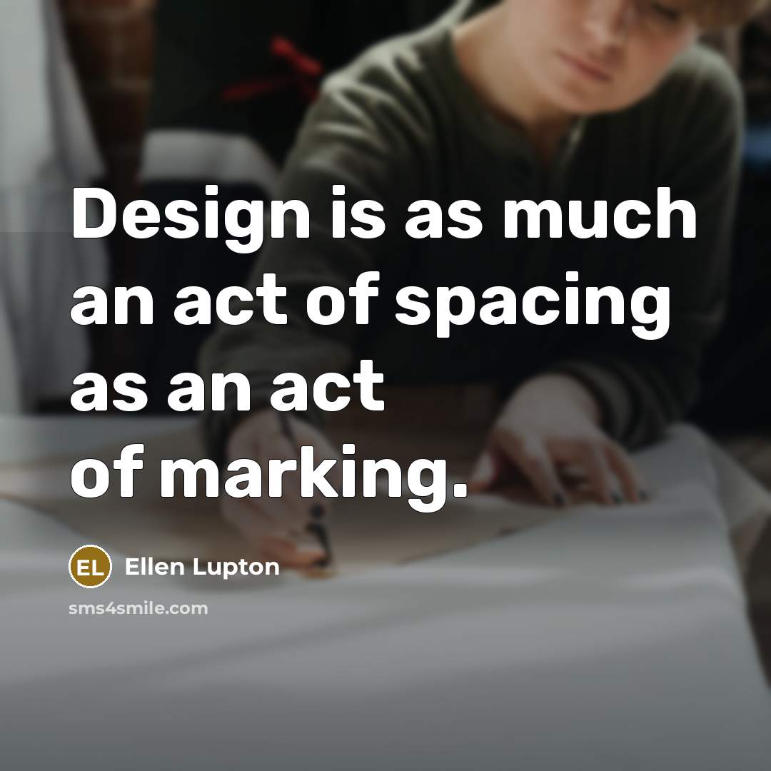 “Design is as much an act of spacing as an act of marking.” quote by Ellen Lupton