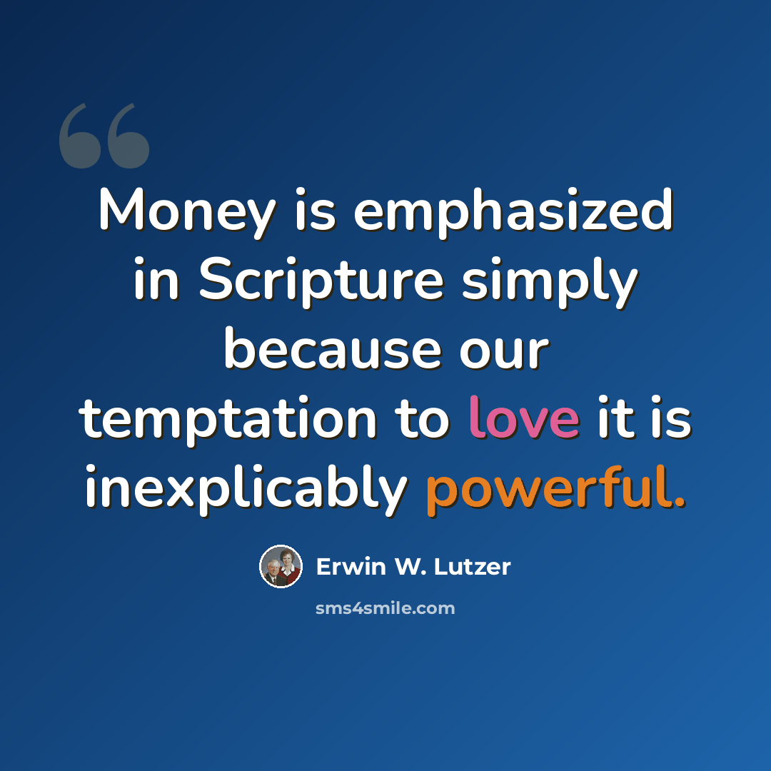 “Money is emphasized in Scripture simply because our temptation to love it is inexplicably powerful.” quote by Erwin W. Lutzer