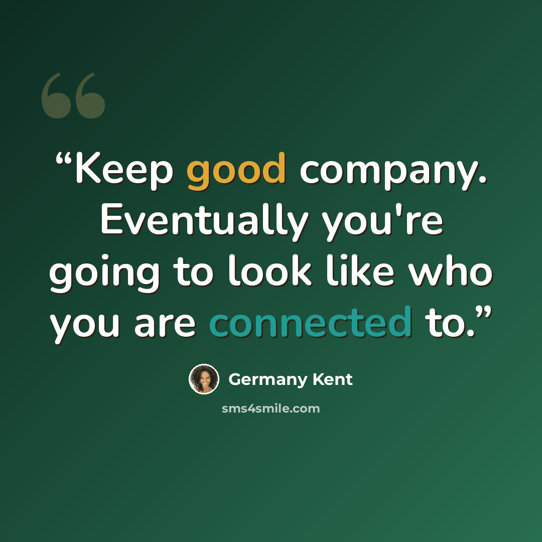 “Keep good company. Eventually you're going to look like who you are connected to.” quote by Germany Kent