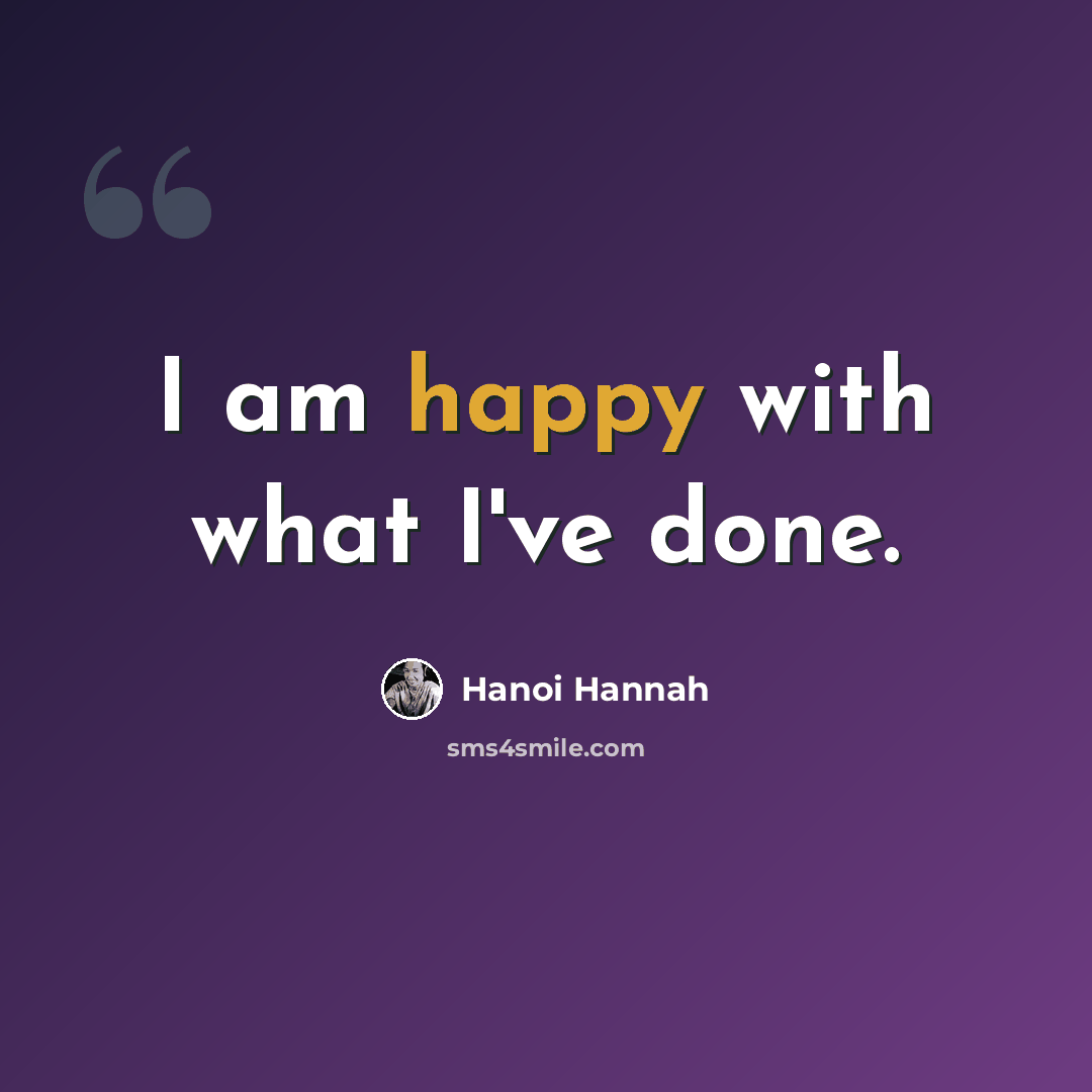 “I am happy with what I've done.” quote by Hanoi Hannah