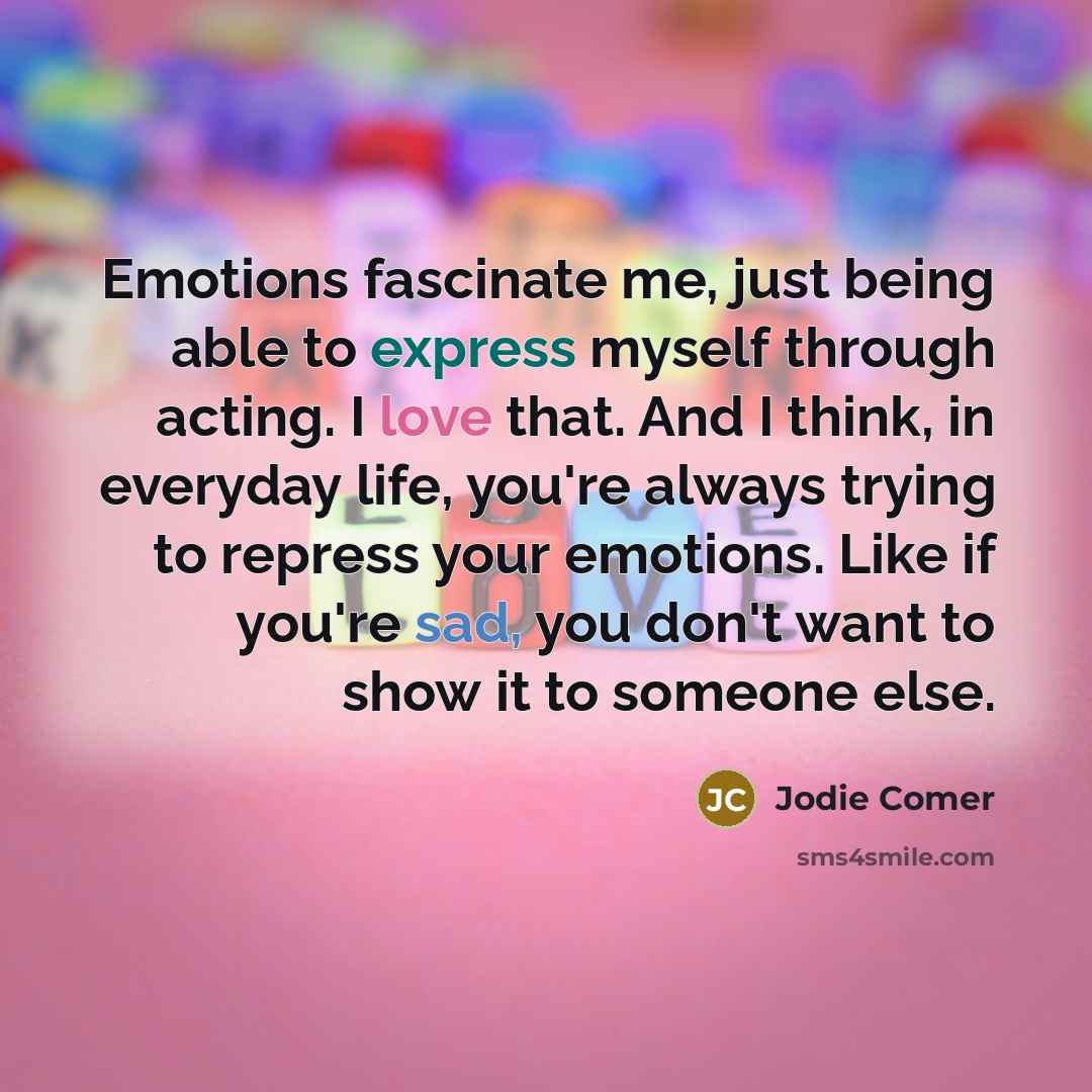 “Emotions fascinate me, just being able to express myself through acting. I love that. And I think, in everyday life, you're always trying to repress your emotions. Like if you're sad, you don't want to show it to someone else.” quote by Jodie Comer