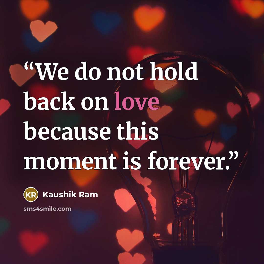 “We do not hold back on love because this moment is forever.” quote by Kaushik Ram