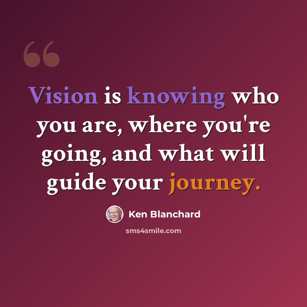 “Vision is knowing who you are, where you're going, and what will guide your journey.” quote by Ken Blanchard