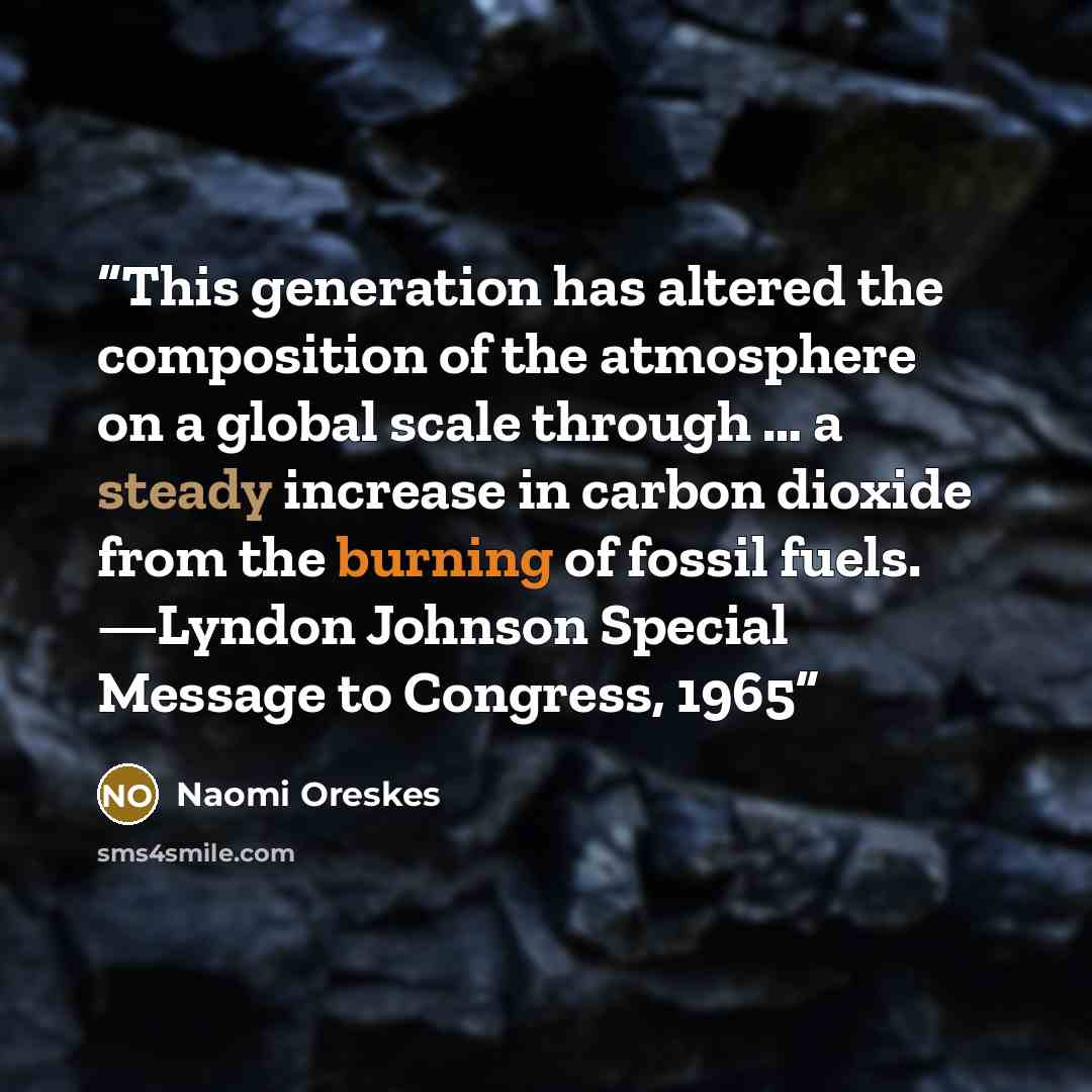 “This generation has altered the composition of the atmosphere on a global scale through … a steady increase in carbon dioxide from the burning of fossil fuels. —Lyndon Johnson Special Message to Congress, 1965” quote by Naomi Oreskes