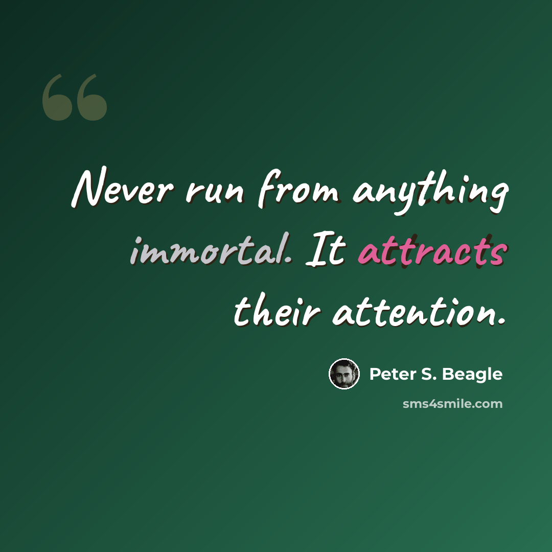 “Never run from anything immortal. It attracts their attention.” quote by Peter S. Beagle