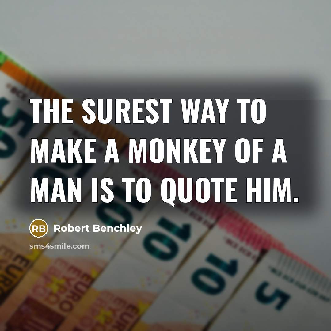 “The surest way to make a monkey of a man is to quote him.” quote by Robert Benchley