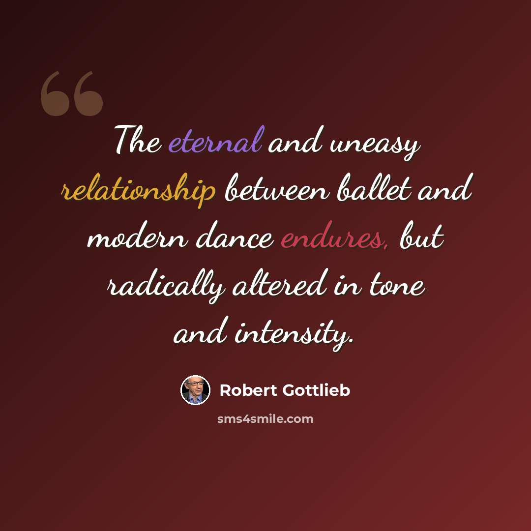 “The eternal and uneasy relationship between ballet and modern dance endures, but radically altered in tone and intensity.” quote by Robert Gottlieb