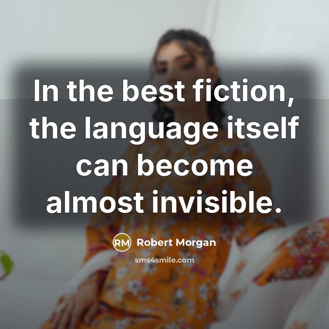 “In the best fiction, the language itself can become almost invisible.” quote by Robert Morgan