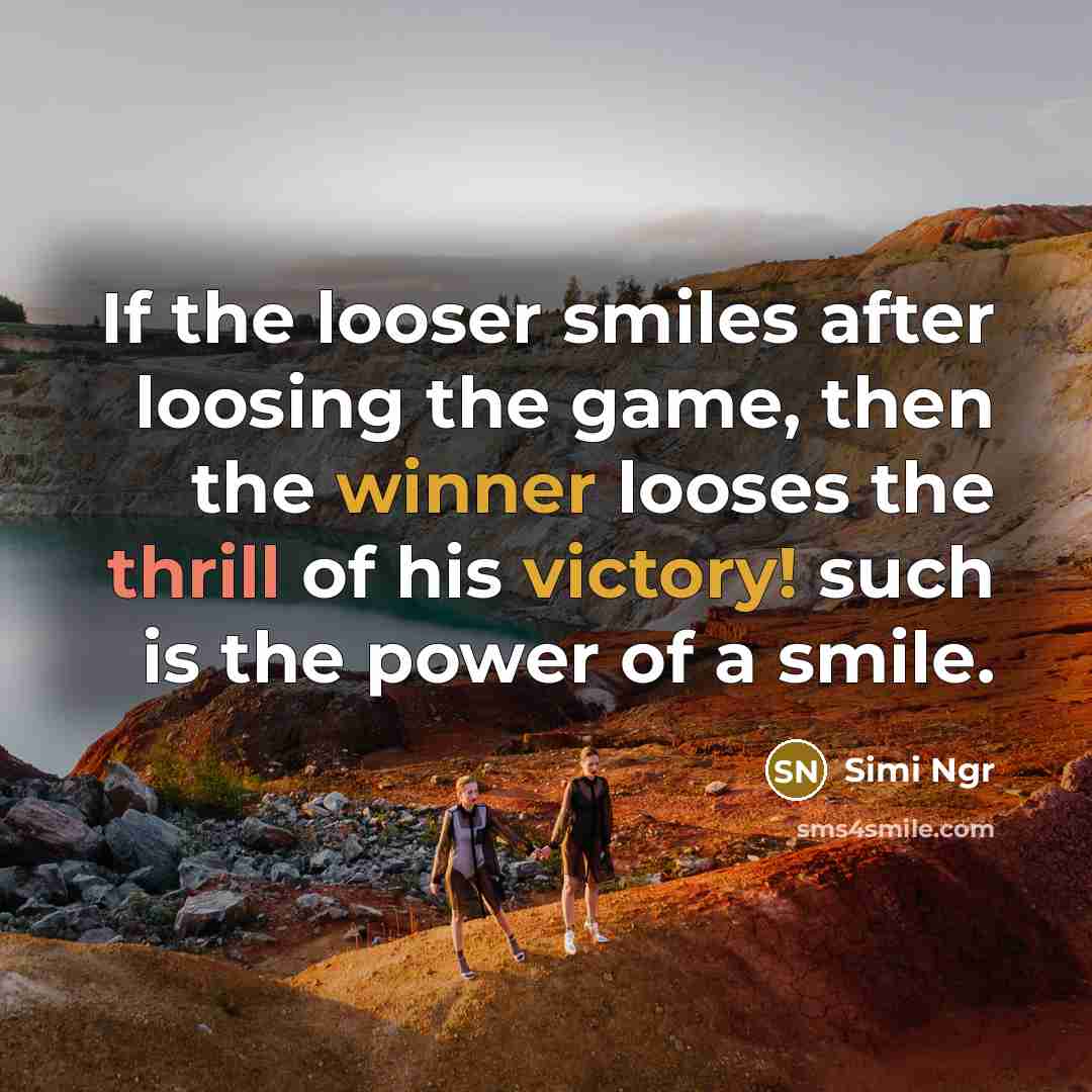“If the looser smiles after loosing the game, then the winner looses the thrill of his victory! such is the power of a smile.” quote by Simi Ngr
