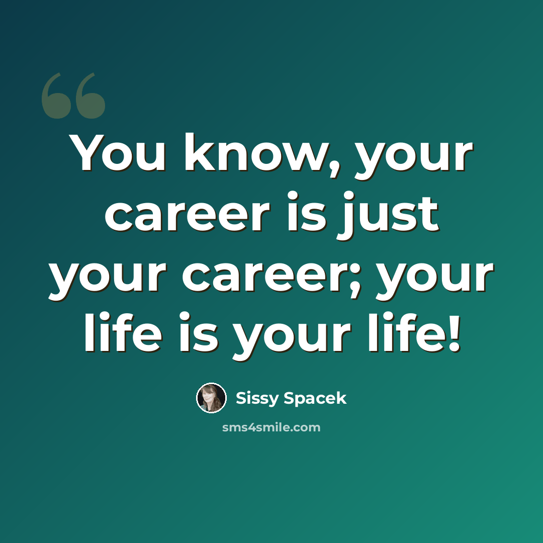 “You know, your career is just your career; your life is your life!” quote by Sissy Spacek