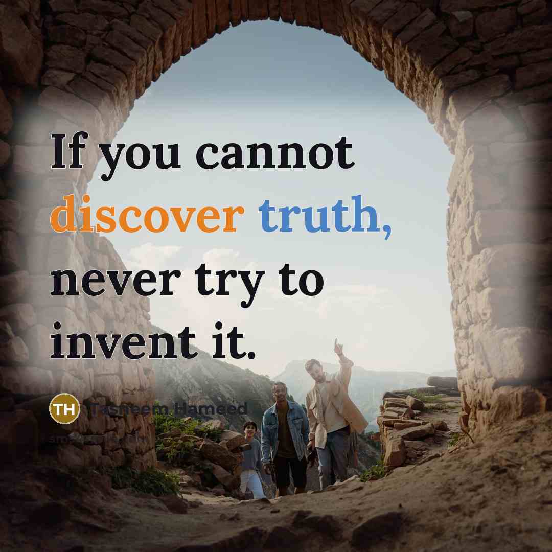 “If you cannot discover truth, never try to invent it.” quote by Tasneem Hameed