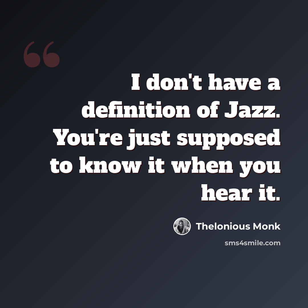 “I don't have a definition of Jazz. You're just supposed to know it when you hear it.” quote by Thelonious Monk