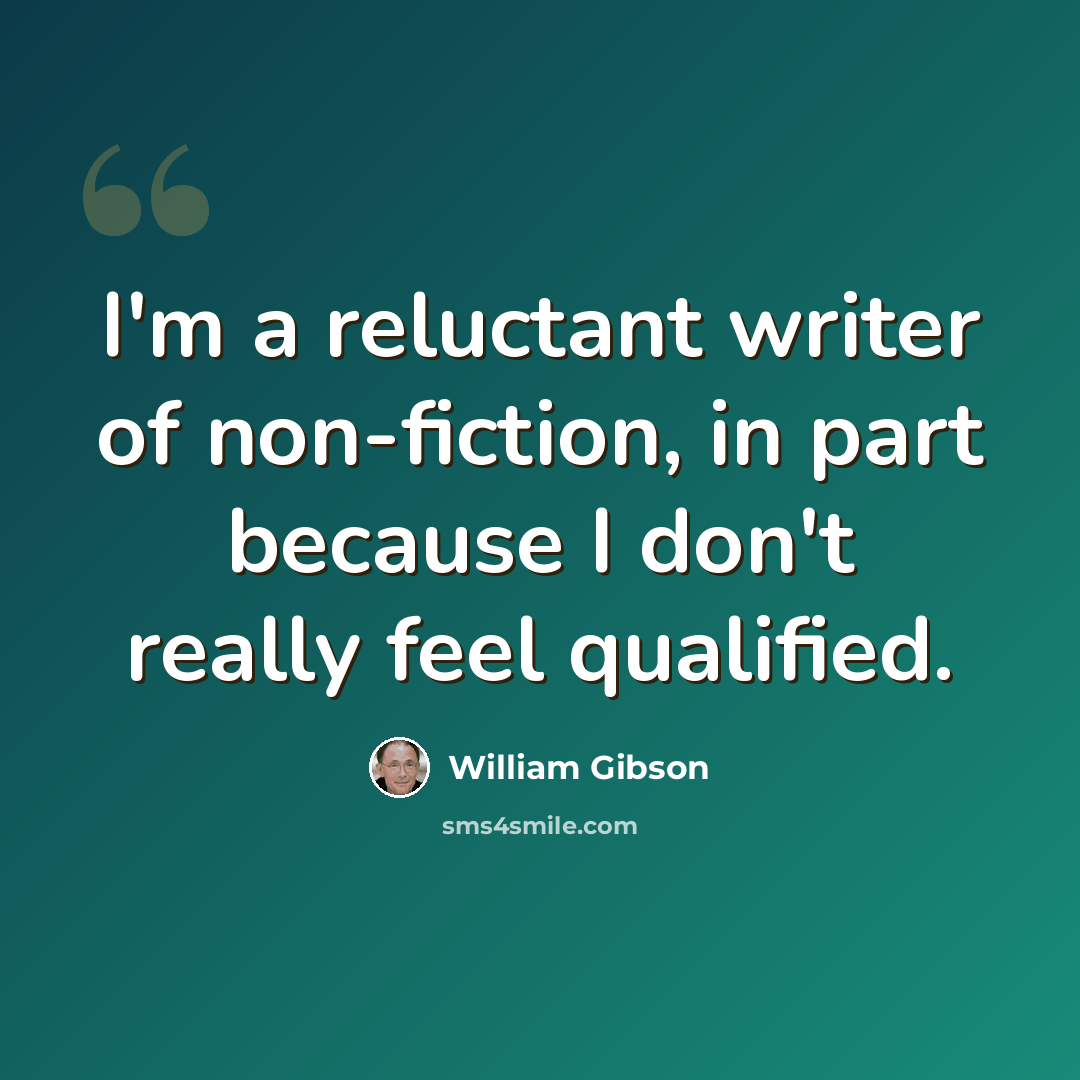“I'm a reluctant writer of non-fiction, in part because I don't really feel qualified.” quote by William Gibson
