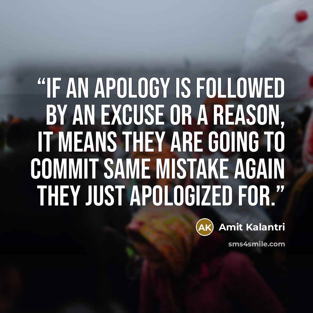 “If an apology is followed by an excuse or a reason, it means they are going to commit same mistake again they just apologized for.” quote by Amit Kalantri