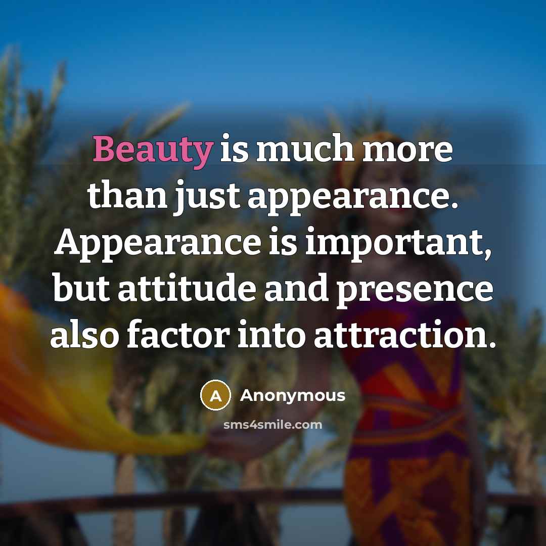 “Beauty is much more than just appearance. Appearance is important, but attitude and presence also factor into attraction.” quote by Anonymous