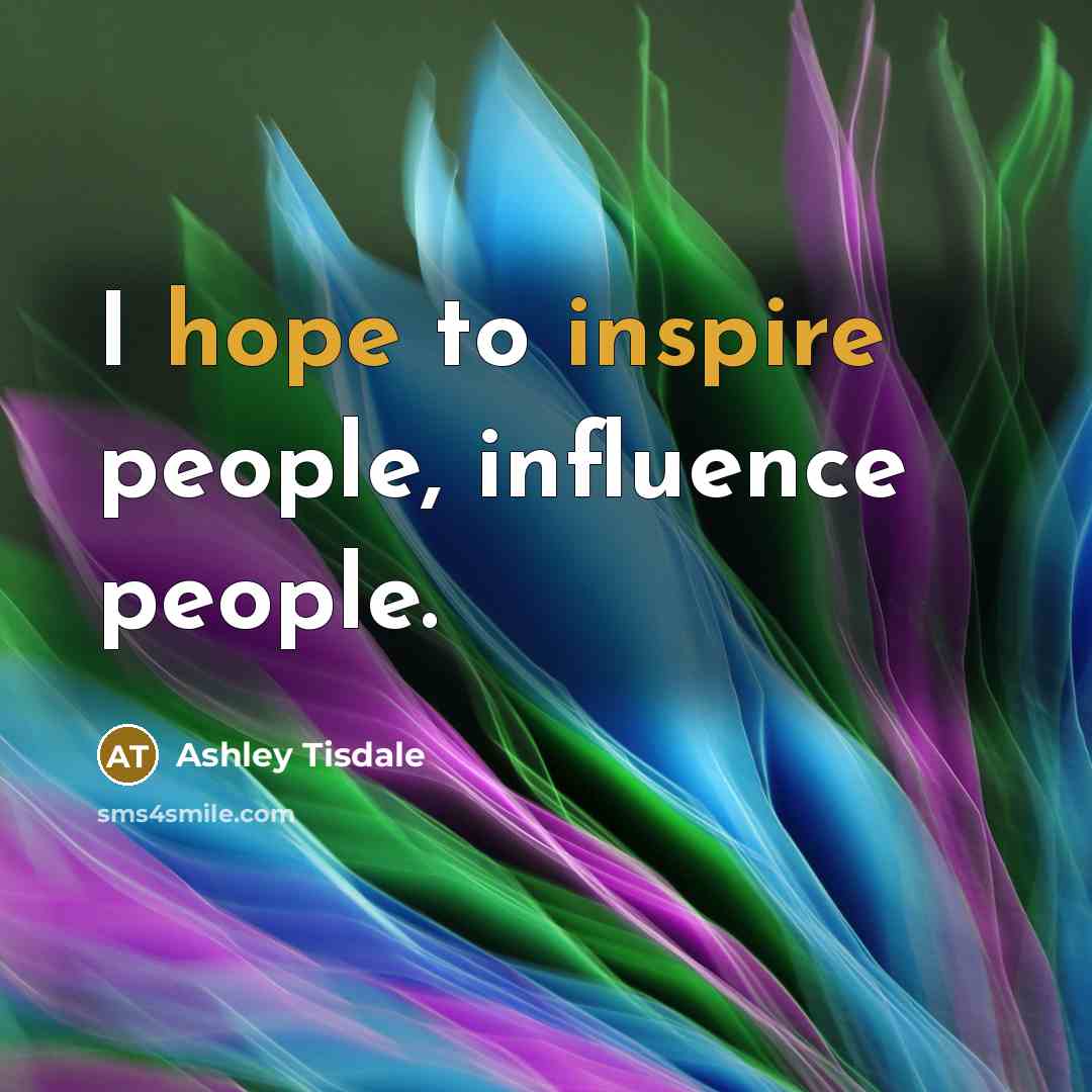 “I hope to inspire people, influence people.” quote by Ashley Tisdale