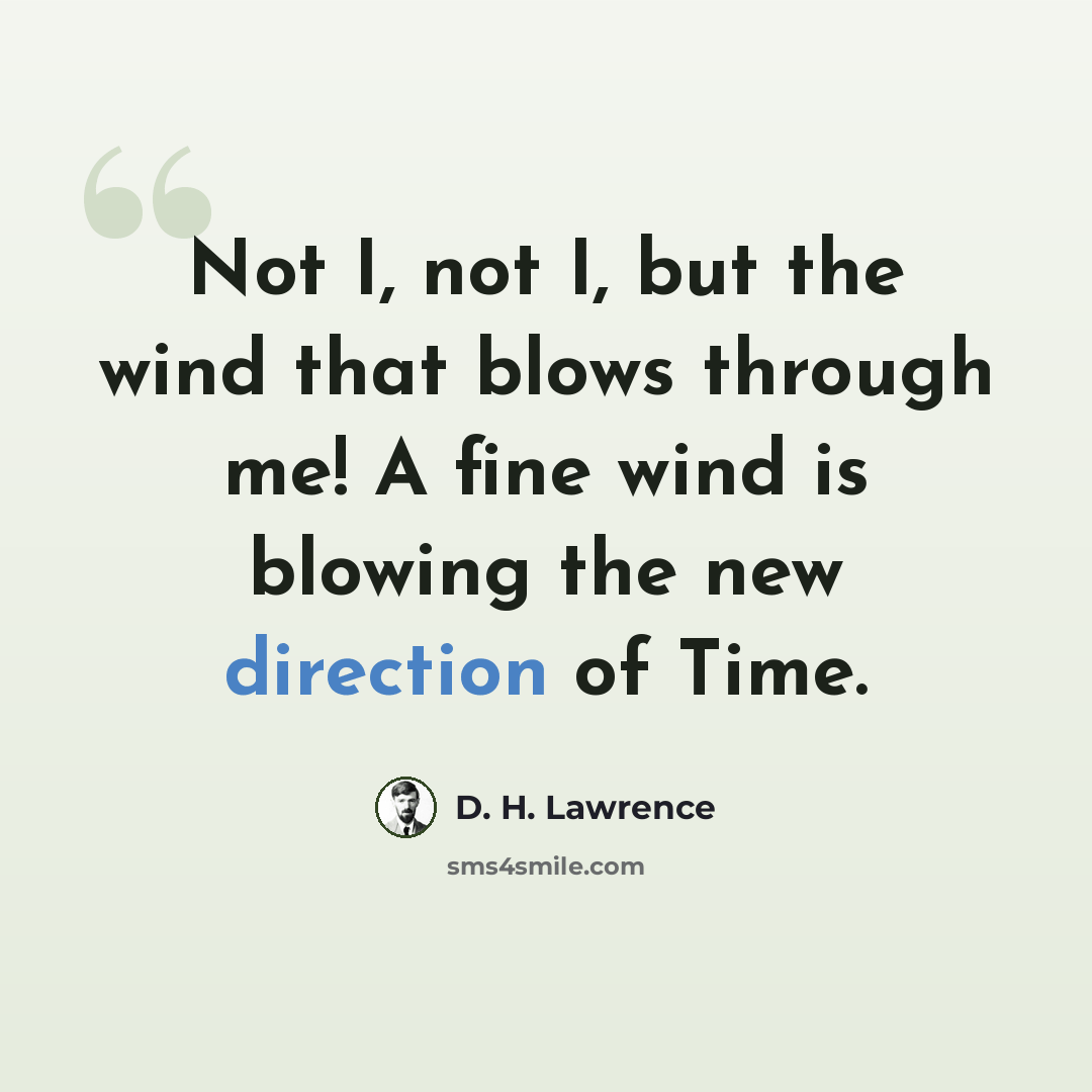 “Not I, not I, but the wind that blows through me! A fine wind is blowing the new direction of Time.” quote by D. H. Lawrence