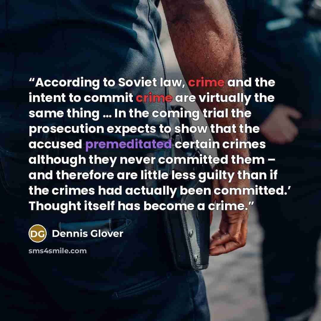 “According to Soviet law, crime and the intent to commit crime are virtually the same thing … In the coming trial the prosecution expects to show that the accused premeditated certain crimes although they never committed them – and therefore are little less guilty than if the crimes had actually…” quote by Dennis Glover