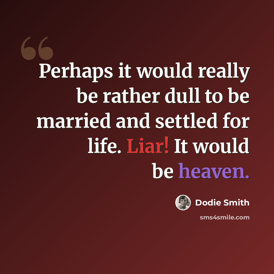 “Perhaps it would really be rather dull to be married and settled for life. Liar! It would be heaven.” quote by Dodie Smith