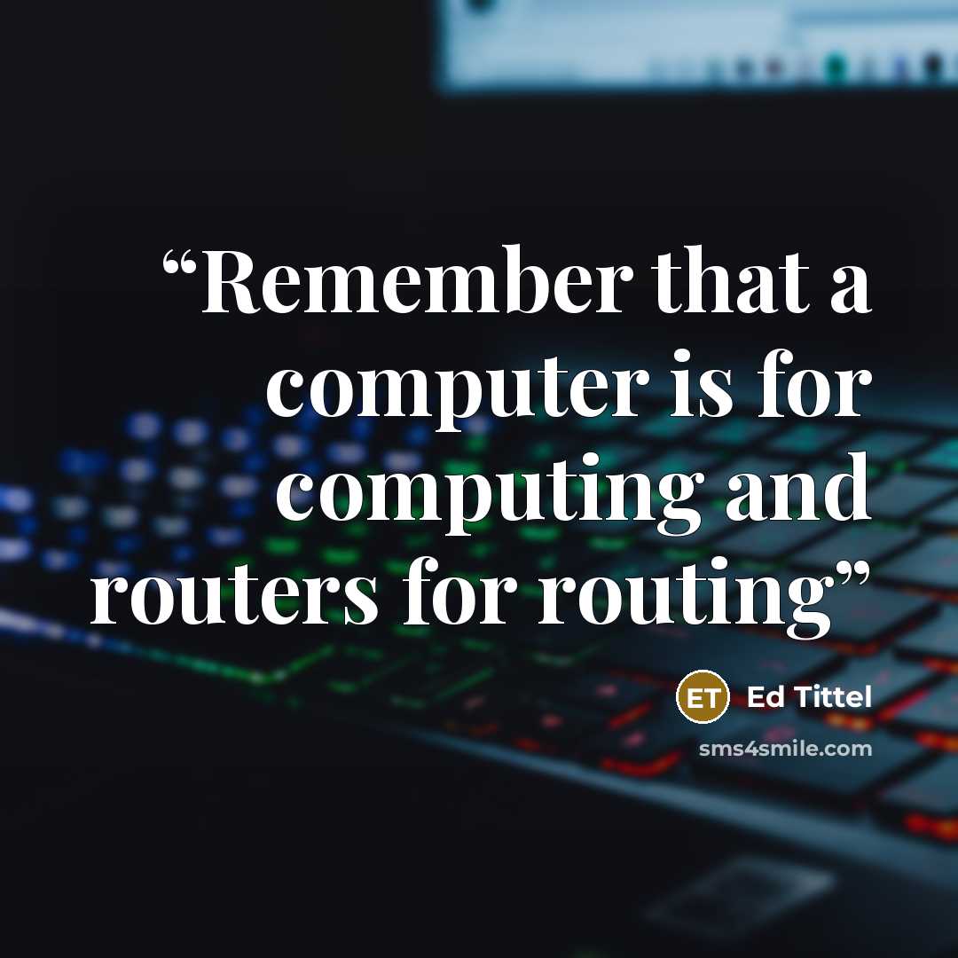“Remember that a computer is for computing and routers for routing” quote by Ed Tittel