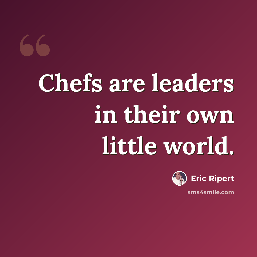 “Chefs are leaders in their own little world.” quote by Eric Ripert