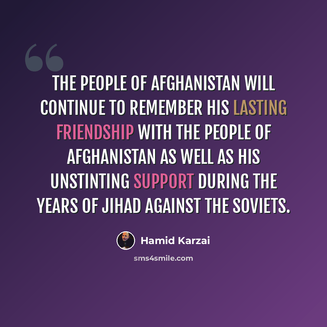 “The people of Afghanistan will continue to remember his lasting friendship with the people of Afghanistan as well as his unstinting support during the years of jihad against the Soviets.” quote by Hamid Karzai