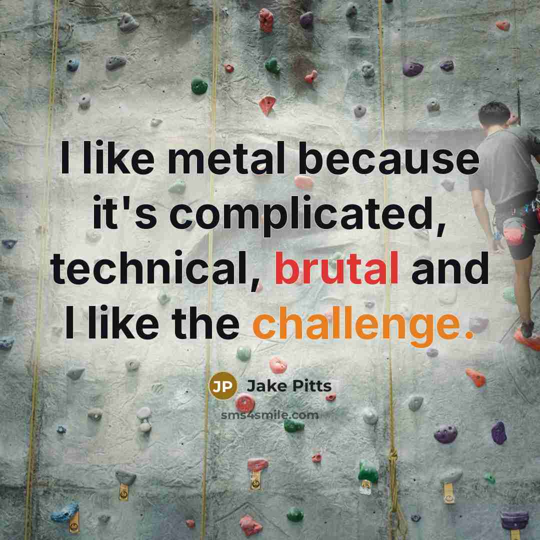 “I like metal because it's complicated, technical, brutal and I like the challenge.” quote by Jake Pitts