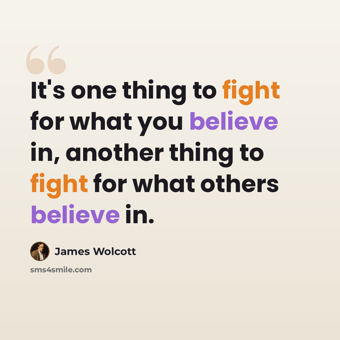 “It's one thing to fight for what you believe in, another thing to fight for what others believe in.” quote by James Wolcott