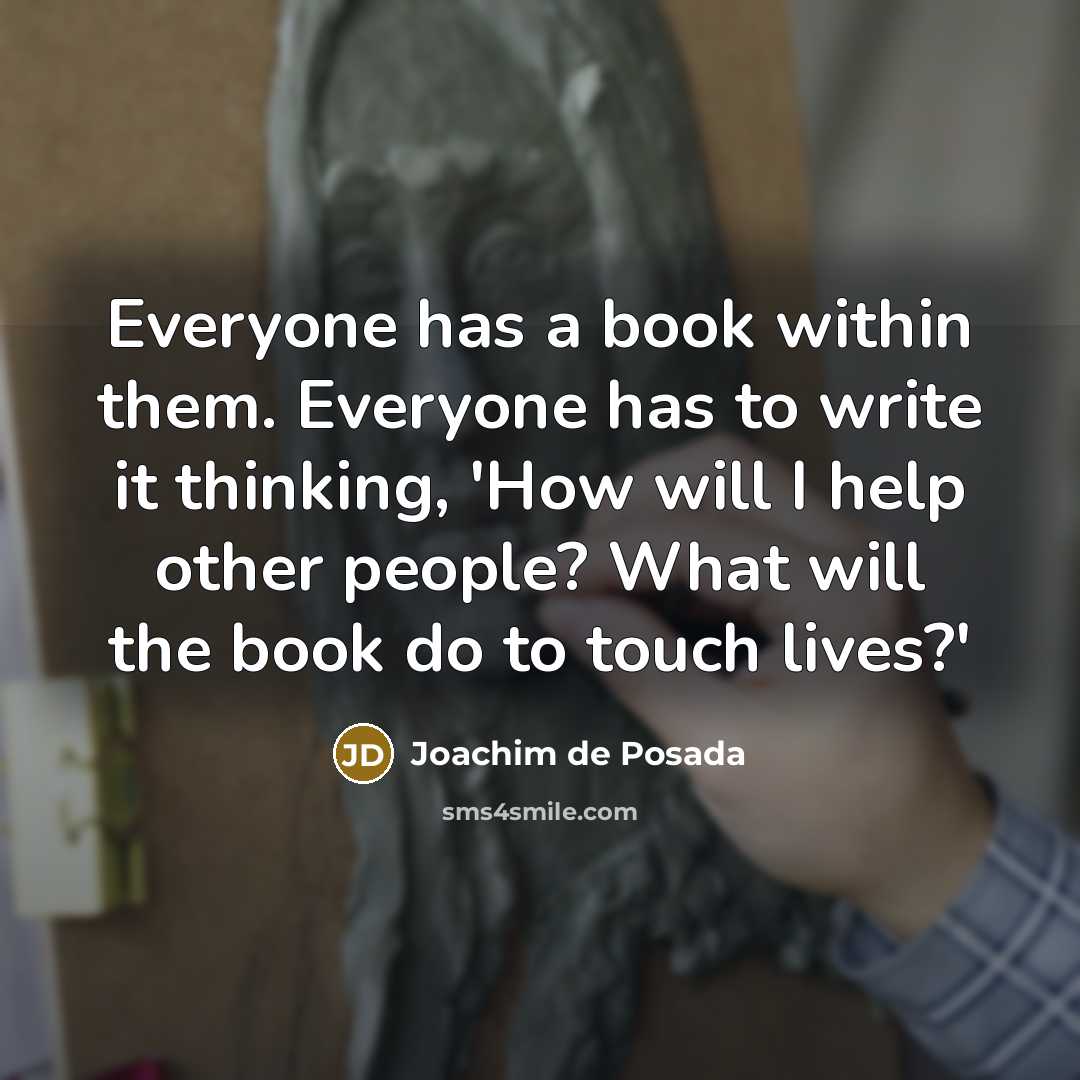 “Everyone has a book within them. Everyone has to write it thinking, 'How will I help other people? What will the book do to touch lives?'” quote by Joachim de Posada