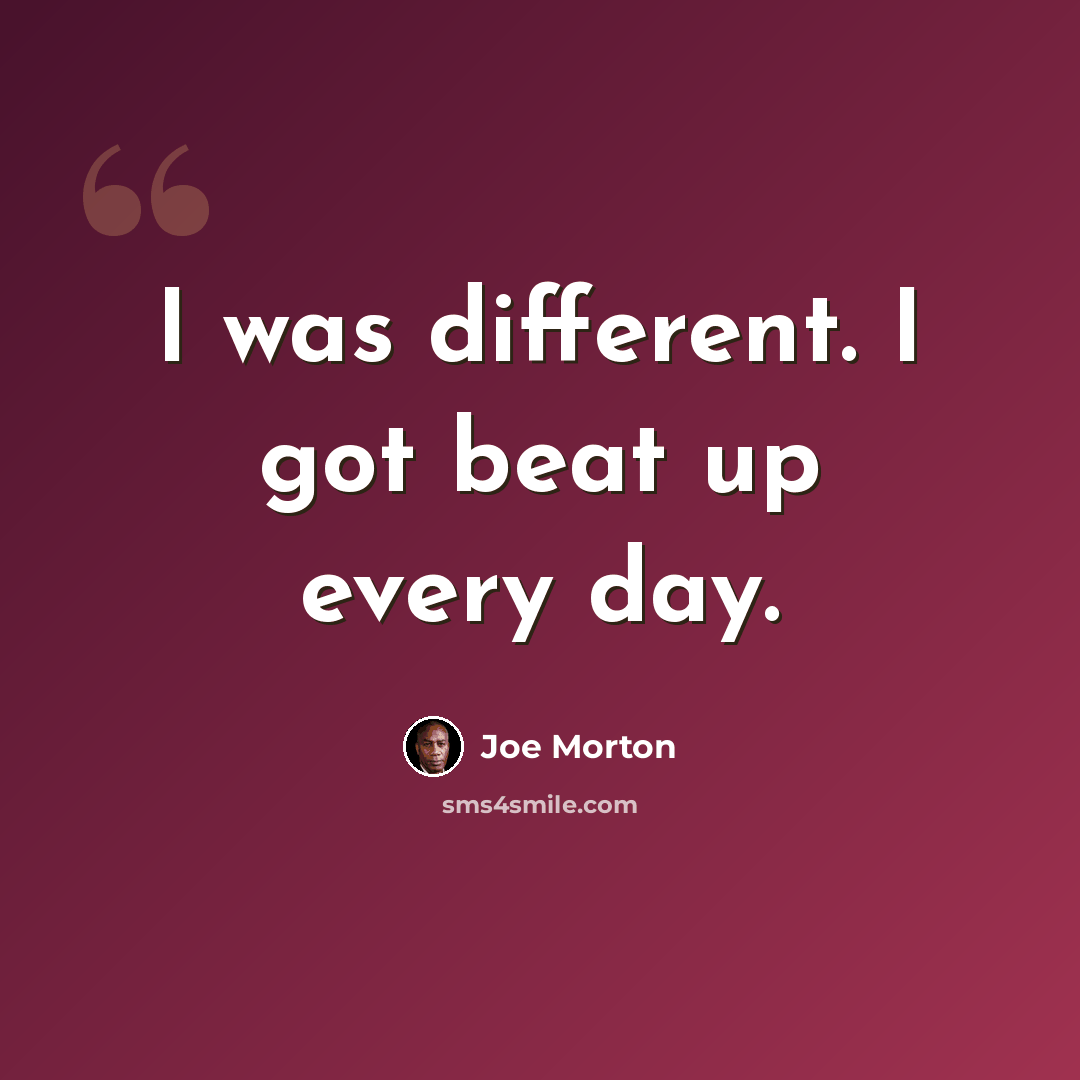 “I was different. I got beat up every day.” quote by Joe Morton