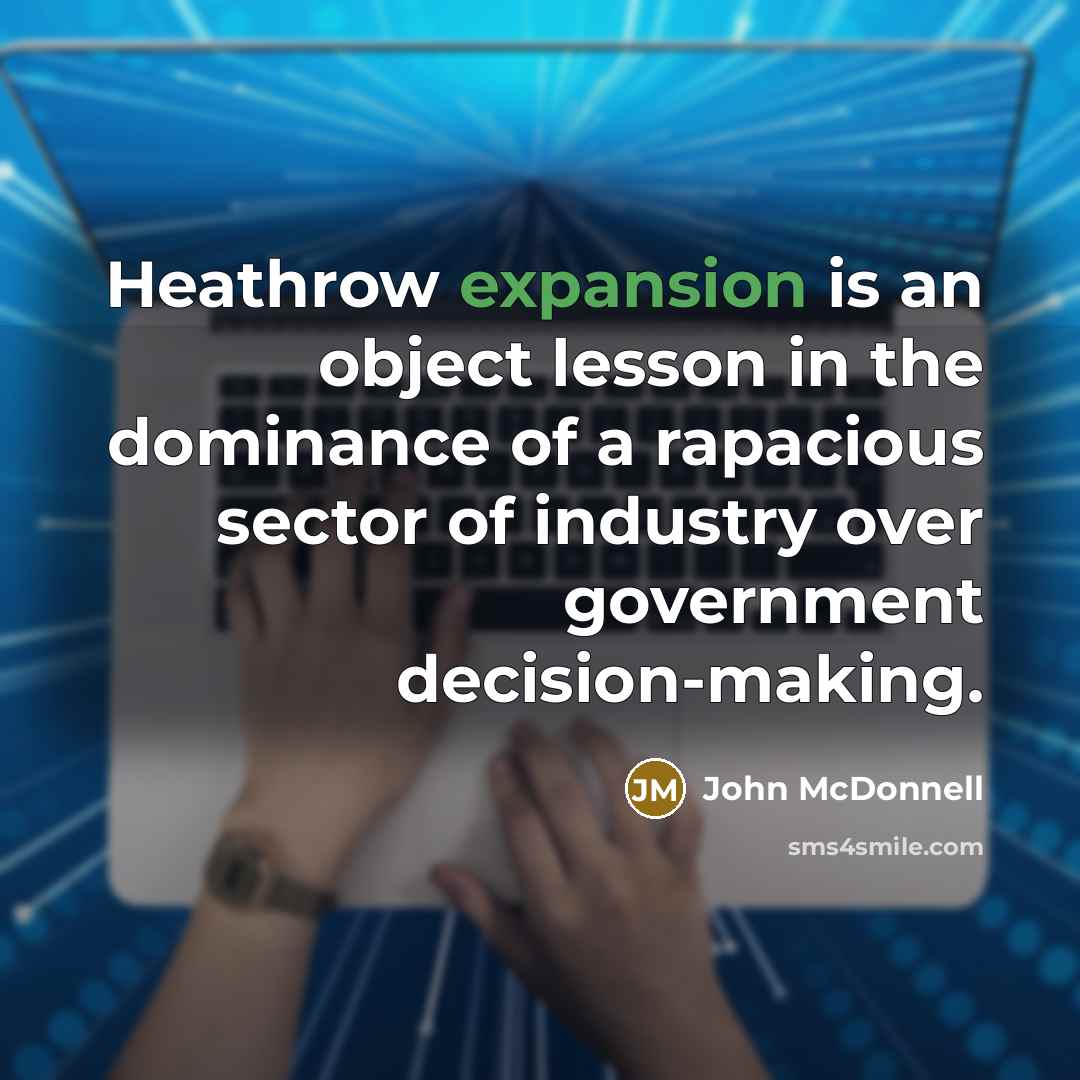 “Heathrow expansion is an object lesson in the dominance of a rapacious sector of industry over government decision-making.” quote by John McDonnell