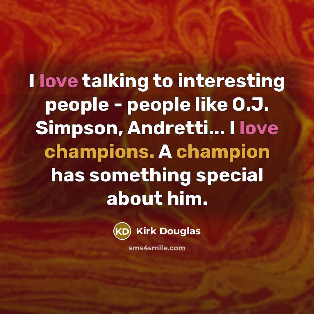 “I love talking to interesting people - people like O.J. Simpson, Andretti... I love champions. A champion has something special about him.” quote by Kirk Douglas