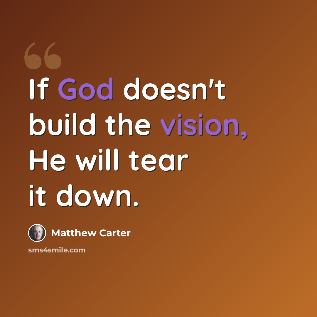 “If God doesn't build the vision, He will tear it down.” quote by Matthew Carter