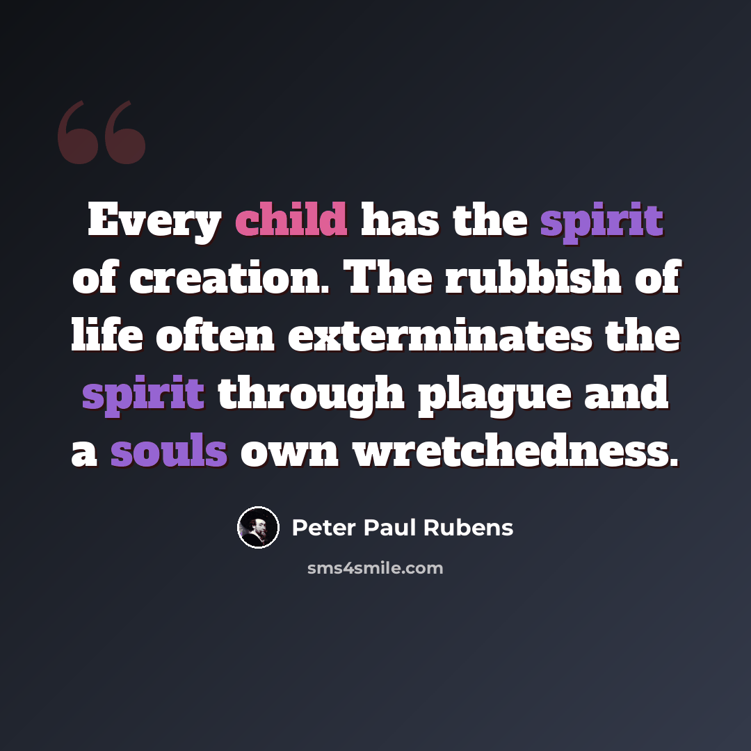 “Every child has the spirit of creation. The rubbish of life often exterminates the spirit through plague and a souls own wretchedness.” quote by Peter Paul Rubens