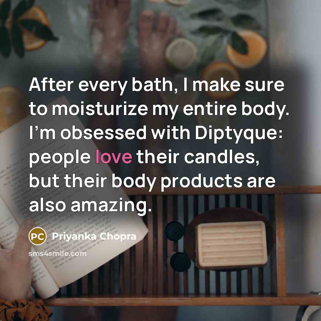 “After every bath, I make sure to moisturize my entire body. I'm obsessed with Diptyque: people love their candles, but their body products are also amazing.” quote by Priyanka Chopra