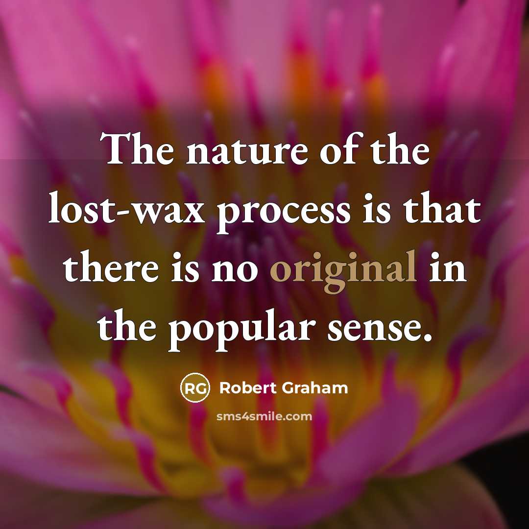 “The nature of the lost-wax process is that there is no original in the popular sense.” quote by Robert Graham