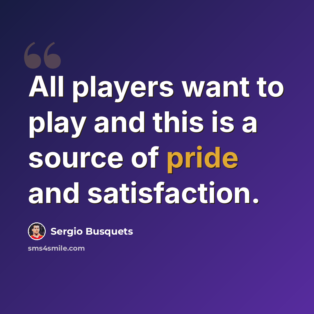 “All players want to play and this is a source of pride and satisfaction.” quote by Sergio Busquets