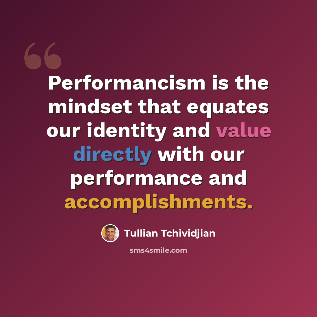 “Performancism is the mindset that equates our identity and value directly with our performance and accomplishments.” quote by Tullian Tchividjian