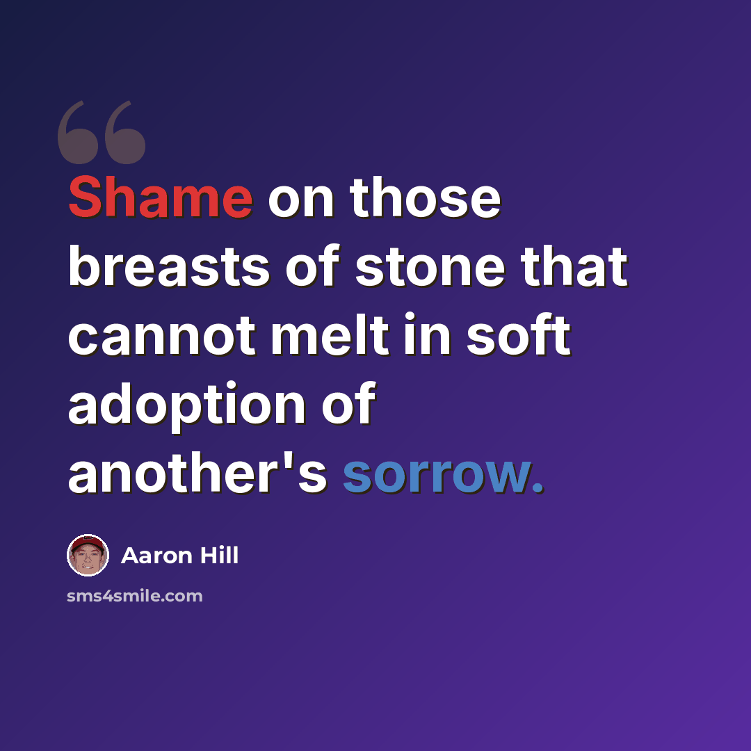 “Shame on those breasts of stone that cannot melt in soft adoption of another's sorrow.” quote by Aaron Hill