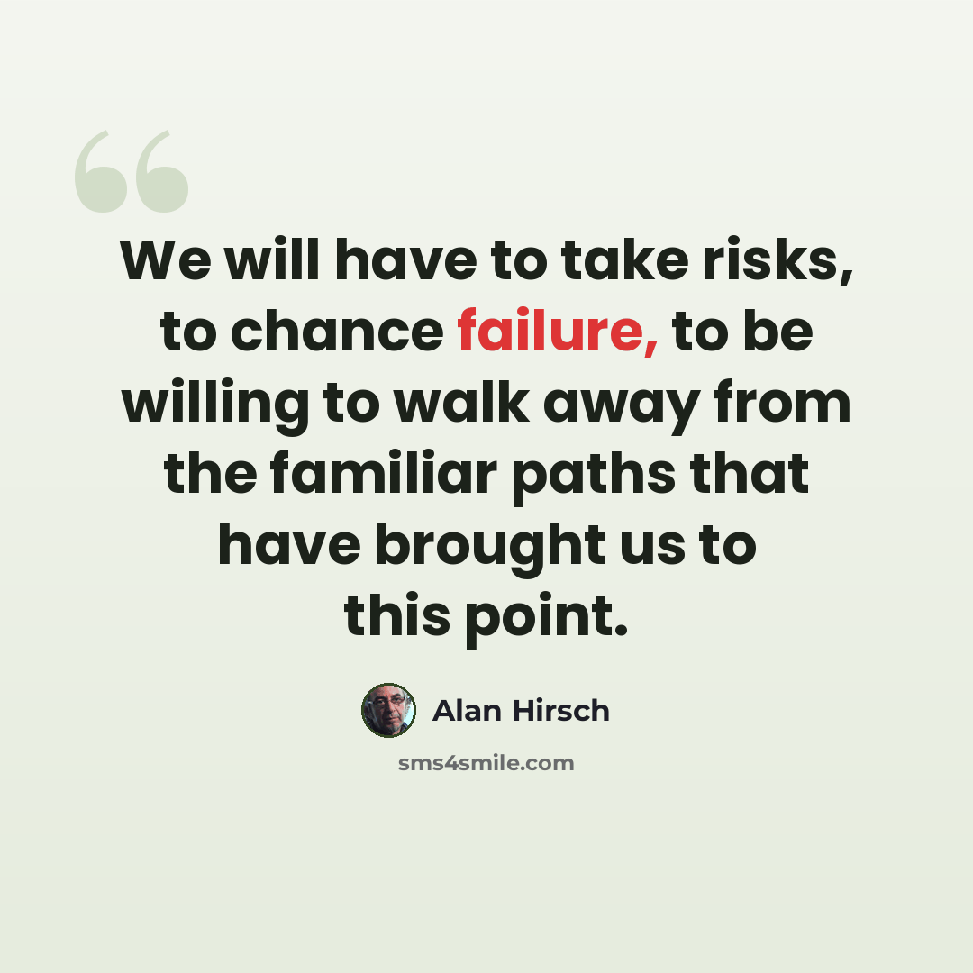 “We will have to take risks, to chance failure, to be willing to walk away from the familiar paths that have brought us to this point.” quote by Alan Hirsch