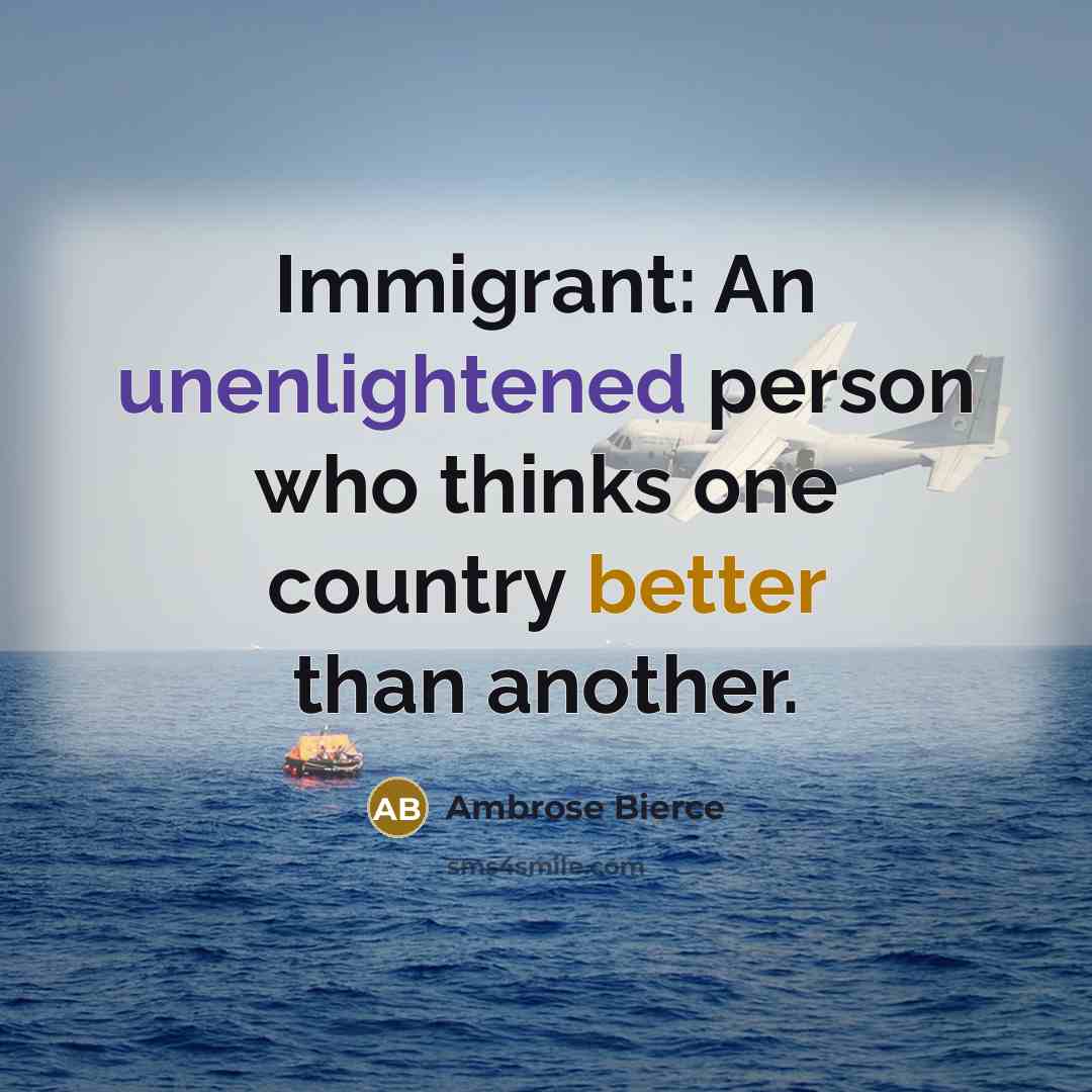 “Immigrant: An unenlightened person who thinks one country better than another.” quote by Ambrose Bierce