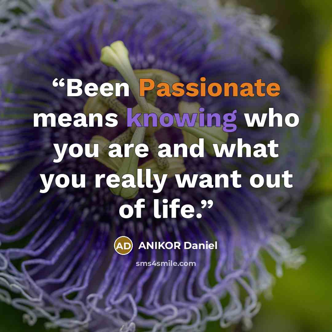 “Been Passionate means knowing who you are and what you really want out of life.” quote by ANIKOR Daniel