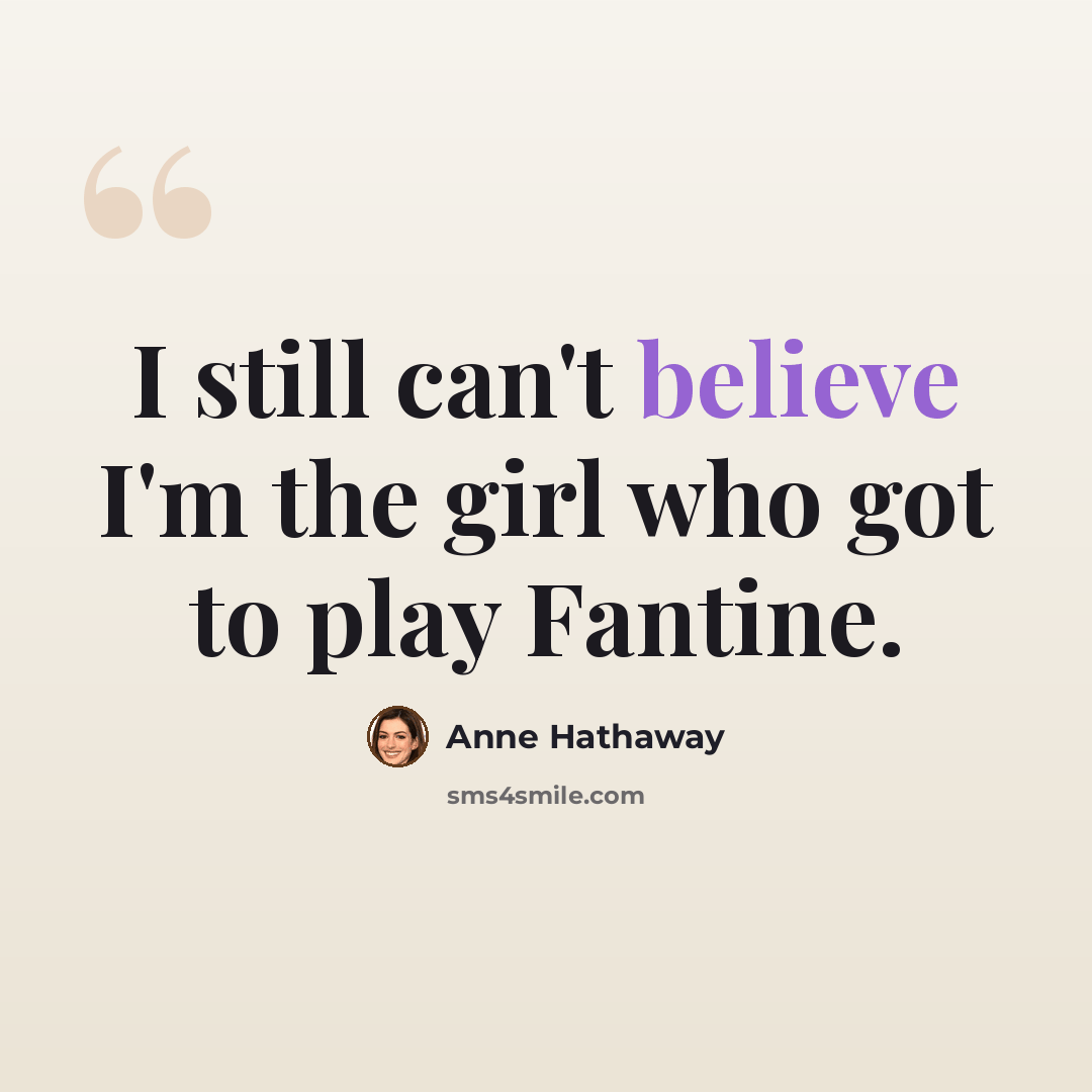 “I still can't believe I'm the girl who got to play Fantine.” quote by Anne Hathaway