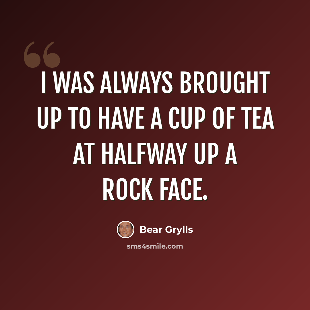 “I was always brought up to have a cup of tea at halfway up a rock face.” quote by Bear Grylls