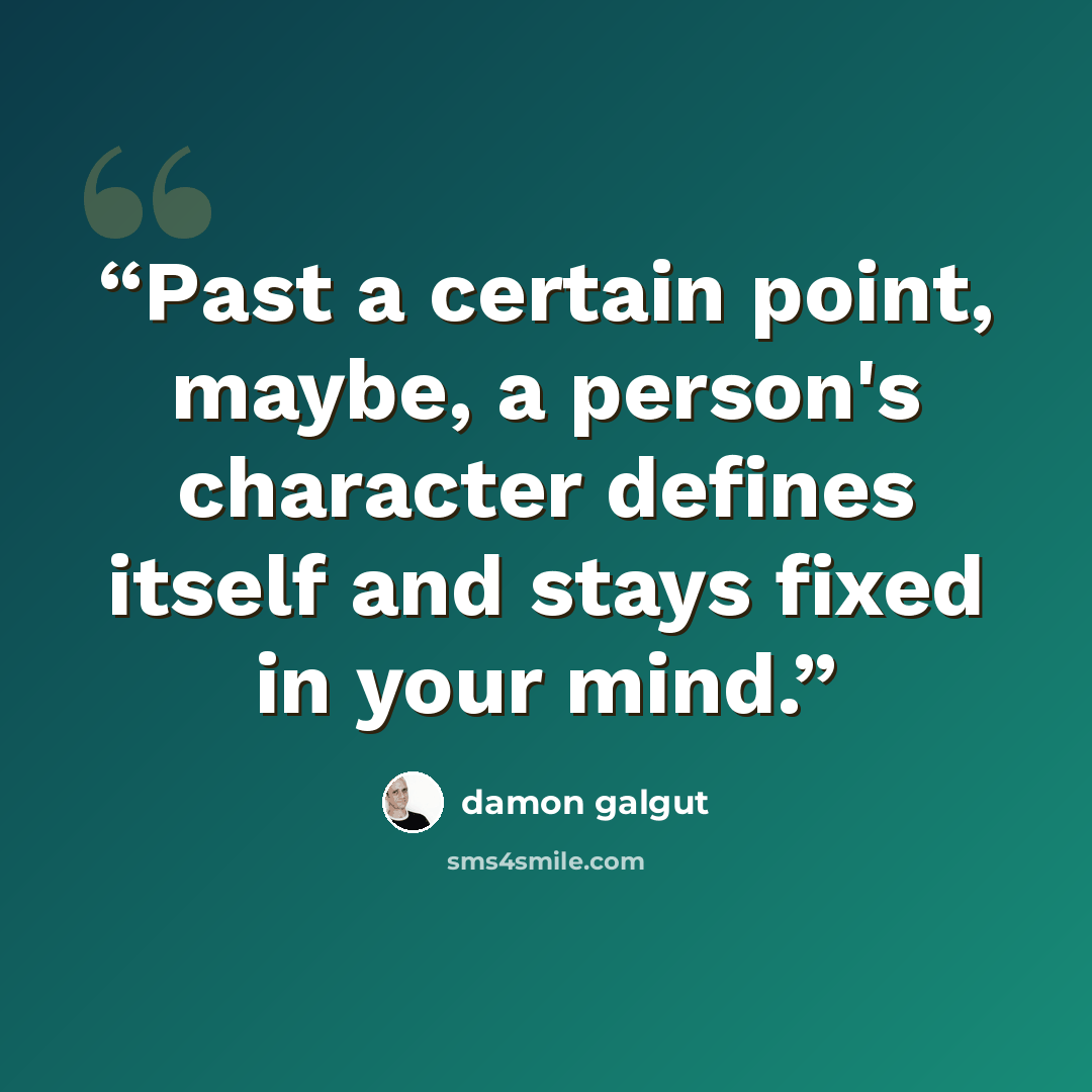 “Past a certain point, maybe, a person's character defines itself and stays fixed in your mind.” quote by Damon Galgut