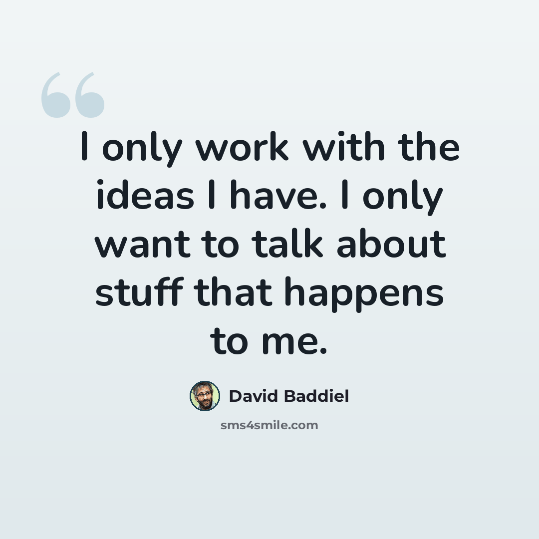 “I only work with the ideas I have. I only want to talk about stuff that happens to me.” quote by David Baddiel